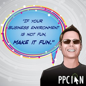 If your business environment is not fun, make it fun.