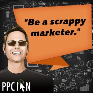 Be a scrappy marketer.