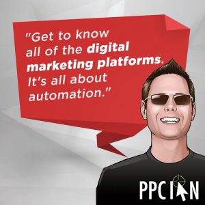 Get to know all of the digital marketing platforms. It's all about automation.