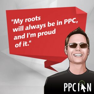 My roots will always be in PPC, and I'm proud of it.