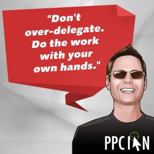 Don't over-delegate. Do the work with your own hands.