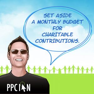 Set aside a monthly budget for charitable contributions.