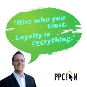 Hire who you trust. Loyalty is everything.